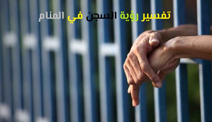 تفسير رؤية السجن في المنام لابن سيرين وابن شاهين موقع مصري