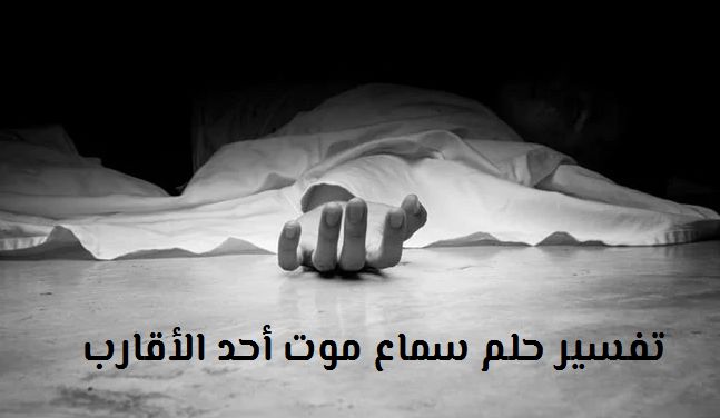 تفسير حلم سماع موت أحد الأقارب لابن سيرين موقع مصري