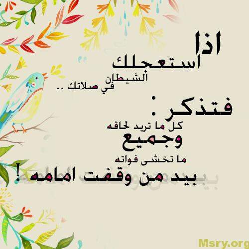 الصلاة فإذا استعجلك الشيطان فى صلاتك فتذكر كل ماتريد لحاقه وجميع ماتخشى فواته بيد من وقفت امامه الصلاة