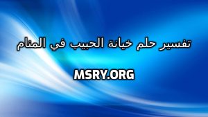 تفسير حلم خيانة الحبيب في المنام