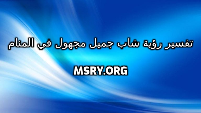 تفسير رؤية شاب جميل مجهول في المنام