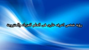 رؤية شخص اعرفه عارى فى الحلم للعزباء والمتزوجة