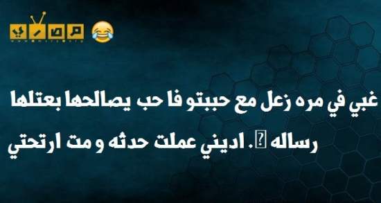 غبي في مرة زعل مع حبيبتو فحب يصالحها بعتلها رسالة اديني عملت حادثة ومت ارتحتي كدا !